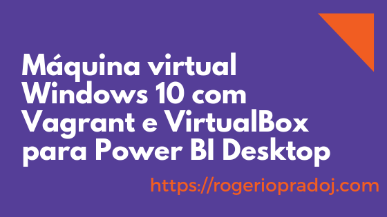 Máquina virtual Windows 10 com Vagrant e VirtualBox para Power BI Desktop